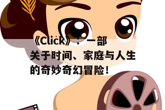 《Click》：一部关于时间、家庭与人生的奇妙奇幻冒险！