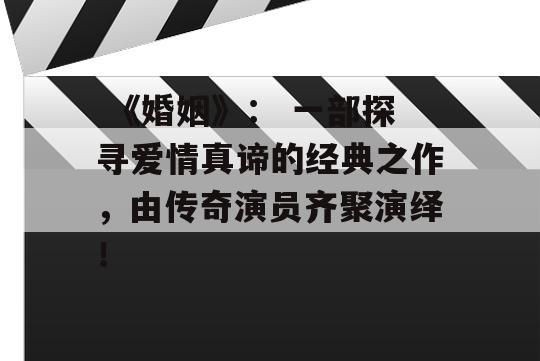  《婚姻》： 一部探寻爱情真谛的经典之作，由传奇演员齐聚演绎！