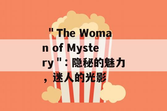  ＂The Woman of Mystery＂: 隐秘的魅力，迷人的光影